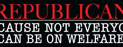Republican Because Not Everyone Can Be On Welfare Bumper Sticker