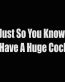 just so you know i have a huge cock