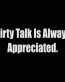 dirty talk is always apprecieted