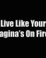 line like your vagina is on fire