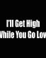 ill get high while you go low