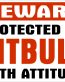 BEWARE PROTECTED BY PITBULL WITH ATTITUDE STICKER