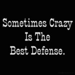 sometimes crazy is the best defense