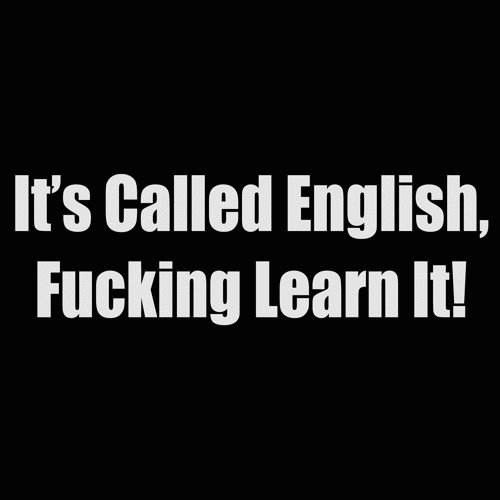 its called english fucking learn it