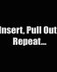 insert pull out repeat