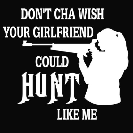 Dont Cha Wish Your Girlfriend Could Hunt Like Me Vinyl Decal Sticker