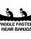 PADDLE FASTER I HEAR BANJOS