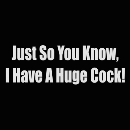 just so you know i have a huge cock