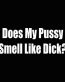 does my pussy smell like dick