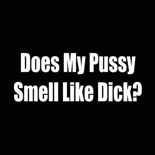 does my pussy smell like dick