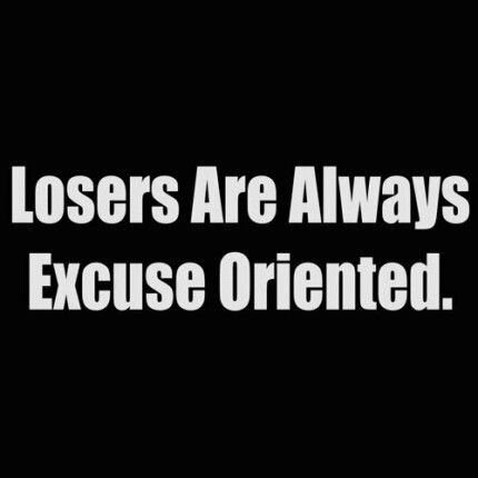 losers are always excuse oriented