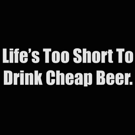 life is too short to drink cheap beer