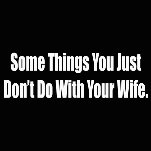 some things you just dont do with your wife