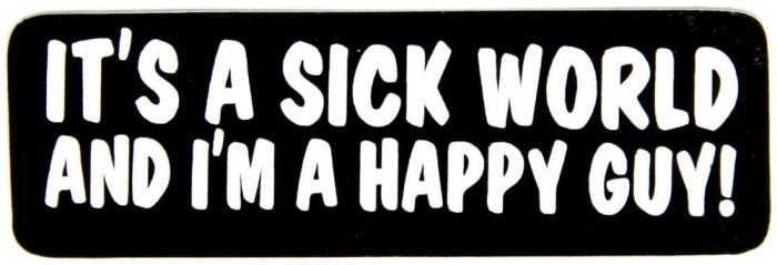 its a sick world and im a happy guy bumper sticker